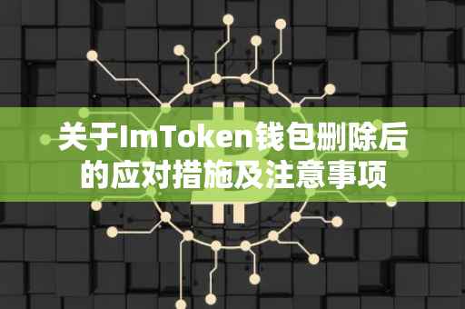 关于ImToken钱包删除后的应对措施及注意事项