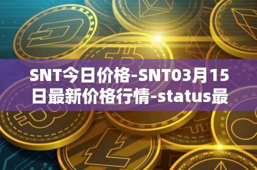SNT今日价格-SNT03月15日最新价格行情-status最新走势消息