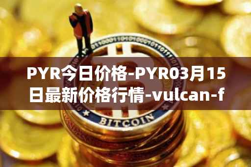 PYR今日价格-PYR03月15日最新价格行情-vulcan-forged最新走势消息