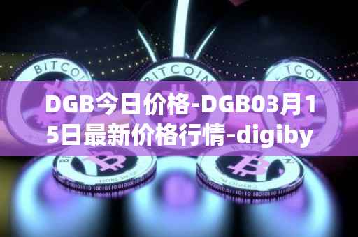 DGB今日价格-DGB03月15日最新价格行情-digibyte最新走势消息