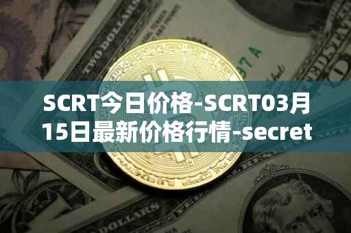 SCRT今日价格-SCRT03月15日最新价格行情-secret最新走势消息