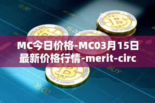 MC今日价格-MC03月15日最新价格行情-merit-circle最新走势消息