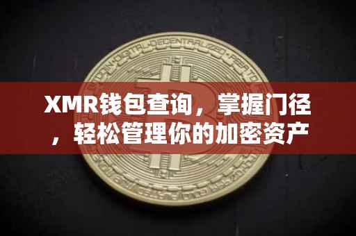 XMR钱包查询，掌握门径，轻松管理你的加密资产