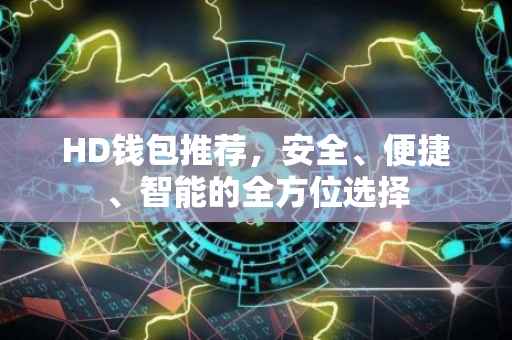 HD钱包推荐，安全、便捷、智能的全方位选择