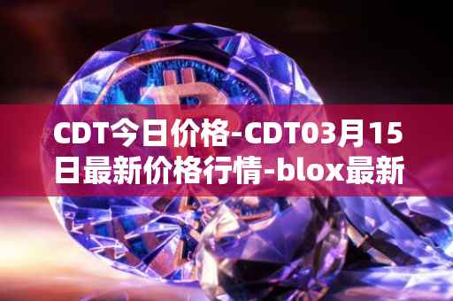 CDT今日价格-CDT03月15日最新价格行情-blox最新走势消息