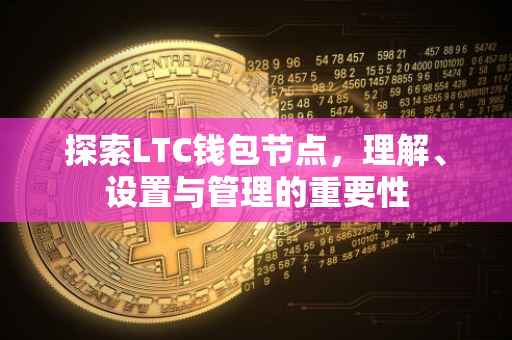 探索LTC钱包节点，理解、设置与管理的重要性