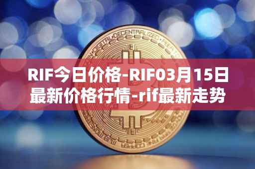 RIF今日价格-RIF03月15日最新价格行情-rif最新走势消息