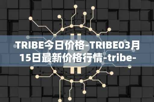 TRIBE今日价格-TRIBE03月15日最新价格行情-tribe-2最新走势消息