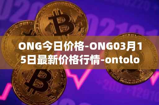 ONG今日价格-ONG03月15日最新价格行情-ontology-gas最新走势消息