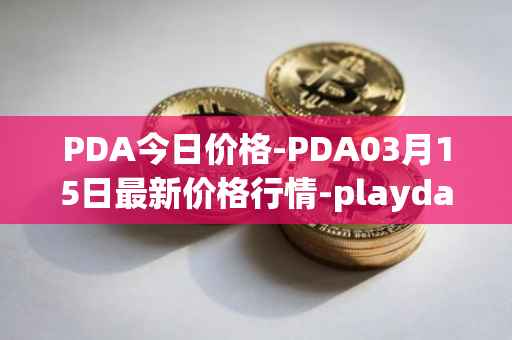 PDA今日价格-PDA03月15日最新价格行情-playdapp最新走势消息