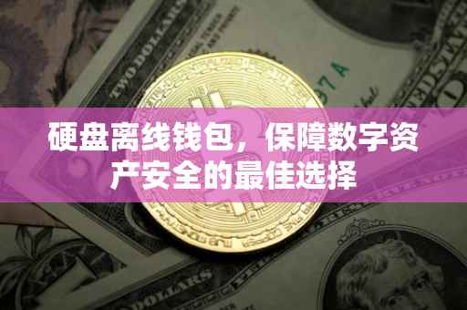 硬盘离线钱包，保障数字资产安全的最佳选择