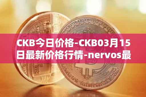 CKB今日价格-CKB03月15日最新价格行情-nervos最新走势消息