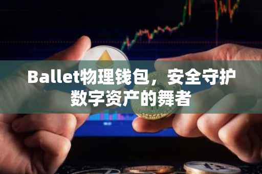 Ballet物理钱包，安全守护数字资产的舞者