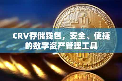 CRV存储钱包，安全、便捷的数字资产管理工具