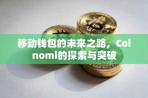 移动钱包的未来之路，Coinomi的探索与突破