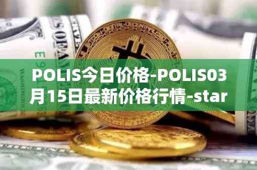 POLIS今日价格-POLIS03月15日最新价格行情-star-atlas-dao最新走势消息