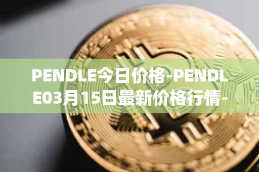 PENDLE今日价格-PENDLE03月15日最新价格行情-pendle最新走势消息