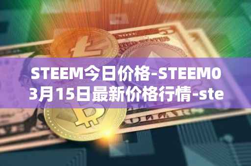 STEEM今日价格-STEEM03月15日最新价格行情-steem最新走势消息