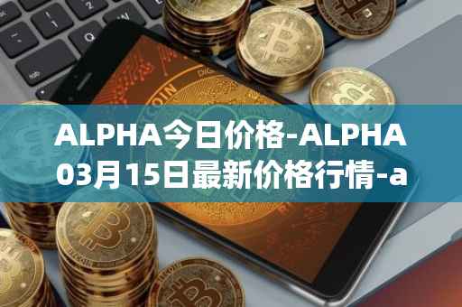ALPHA今日价格-ALPHA03月15日最新价格行情-alpha-finance最新走势消息