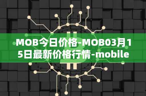 MOB今日价格-MOB03月15日最新价格行情-mobilecoin最新走势消息