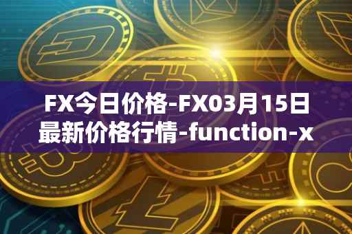 FX今日价格-FX03月15日最新价格行情-function-x最新走势消息
