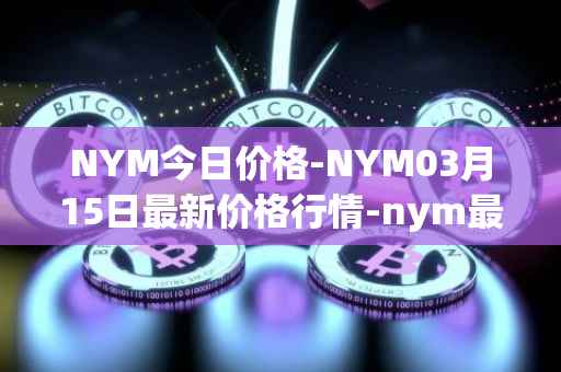 NYM今日价格-NYM03月15日最新价格行情-nym最新走势消息