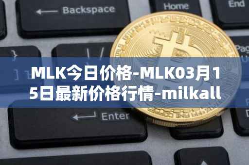 MLK今日价格-MLK03月15日最新价格行情-milkalliance最新走势消息