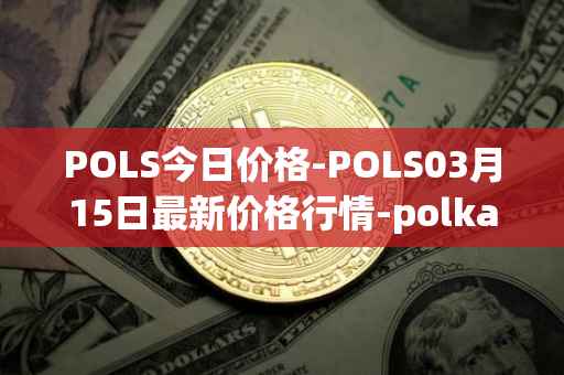 POLS今日价格-POLS03月15日最新价格行情-polkastarter最新走势消息