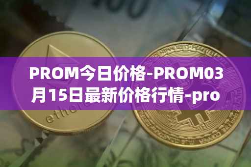 PROM今日价格-PROM03月15日最新价格行情-prometeus最新走势消息