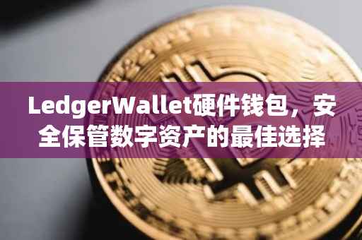 LedgerWallet硬件钱包，安全保管数字资产的最佳选择