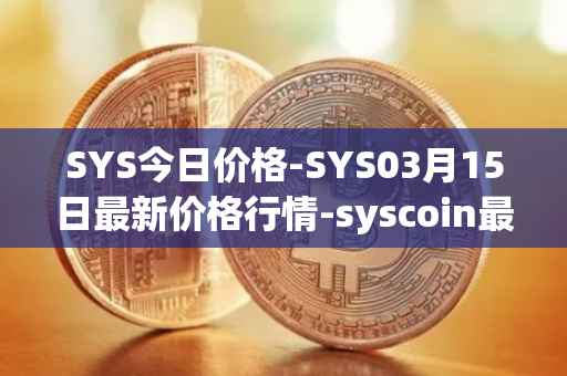 SYS今日价格-SYS03月15日最新价格行情-syscoin最新走势消息