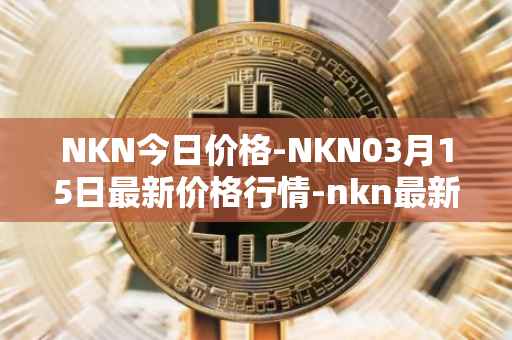 NKN今日价格-NKN03月15日最新价格行情-nkn最新走势消息