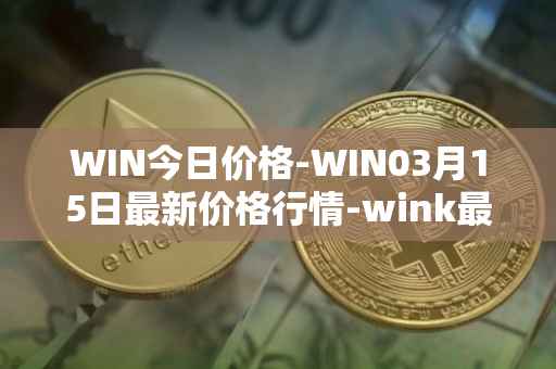 WIN今日价格-WIN03月15日最新价格行情-wink最新走势消息