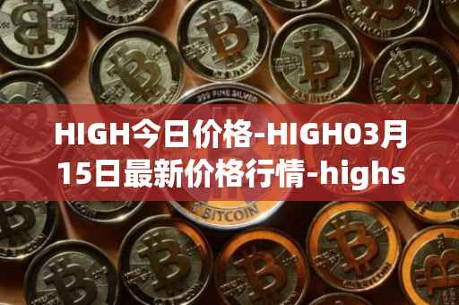 HIGH今日价格-HIGH03月15日最新价格行情-highstreet最新走势消息