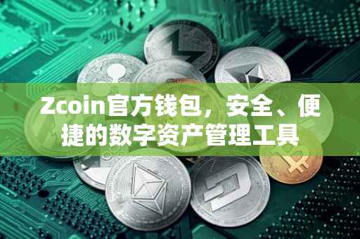 Zcoin官方钱包，安全、便捷的数字资产管理工具