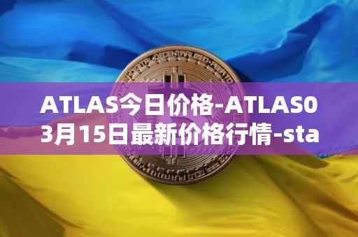 ATLAS今日价格-ATLAS03月15日最新价格行情-star-atlas最新走势消息