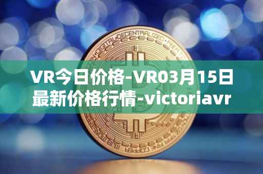 VR今日价格-VR03月15日最新价格行情-victoriavrtokens最新走势消息