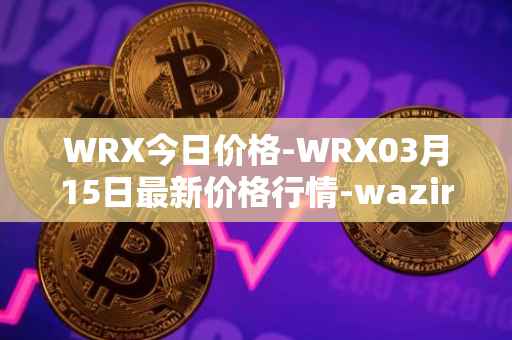 WRX今日价格-WRX03月15日最新价格行情-wazirx最新走势消息