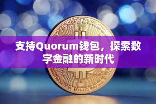 支持Quorum钱包，探索数字金融的新时代