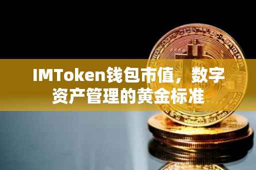 IMToken钱包市值，数字资产管理的黄金标准