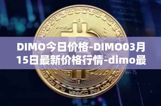 DIMO今日价格-DIMO03月15日最新价格行情-dimo最新走势消息