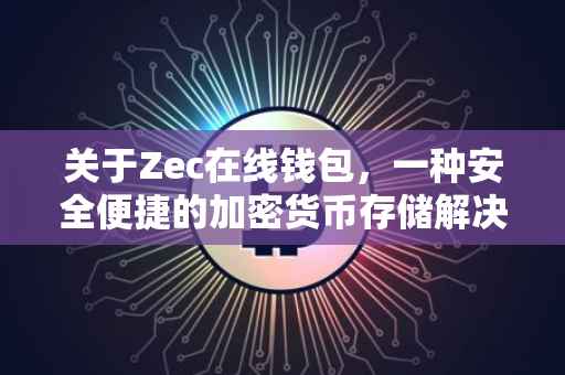 关于Zec在线钱包，一种安全便捷的加密货币存储解决方案