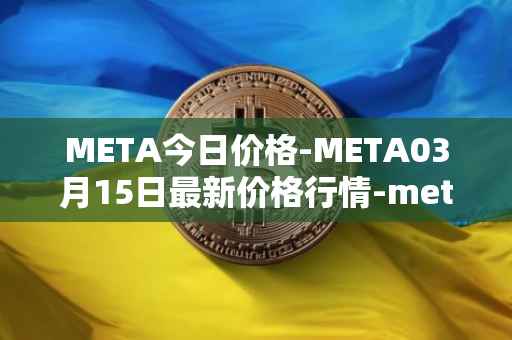 META今日价格-META03月15日最新价格行情-meta最新走势消息