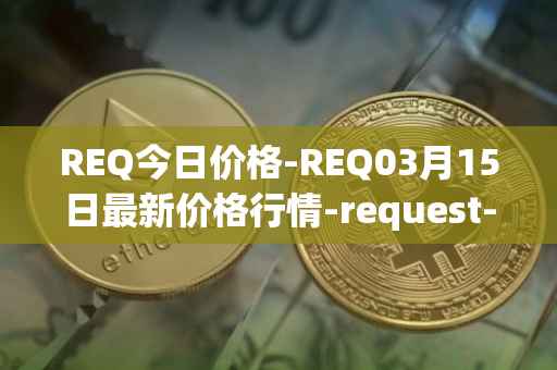 REQ今日价格-REQ03月15日最新价格行情-request-network最新走势消息