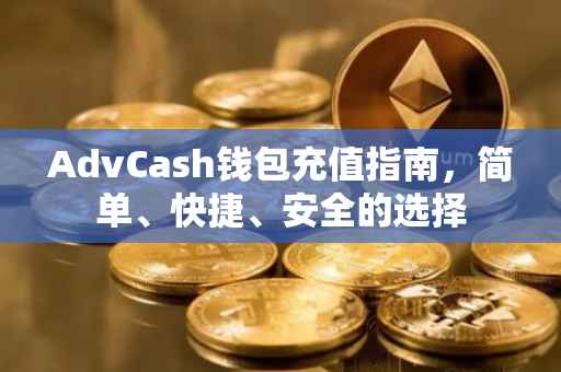 AdvCash钱包充值指南，简单、快捷、安全的选择