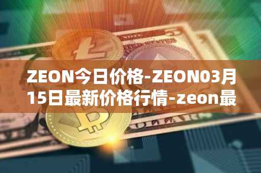 ZEON今日价格-ZEON03月15日最新价格行情-zeon最新走势消息