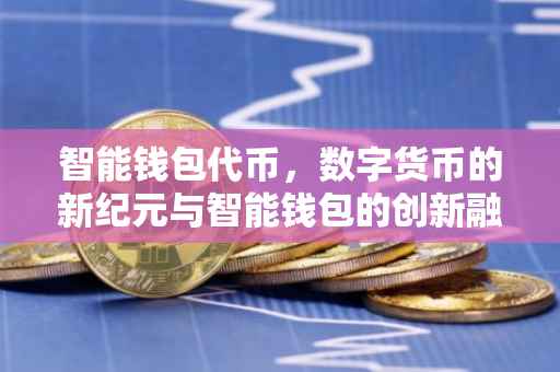 智能钱包代币，数字货币的新纪元与智能钱包的创新融合