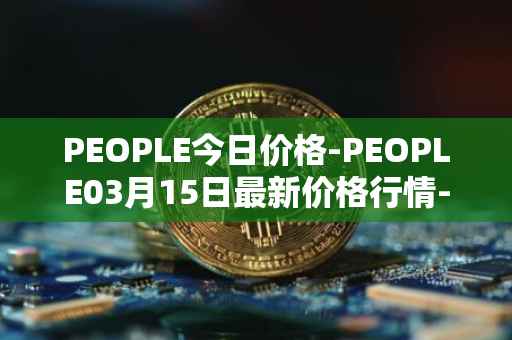 PEOPLE今日价格-PEOPLE03月15日最新价格行情-constitutiondao最新走势消息