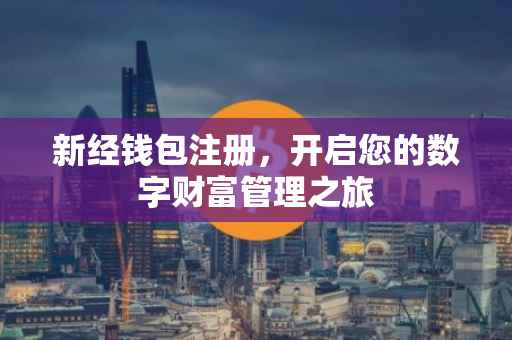 新经钱包注册，开启您的数字财富管理之旅