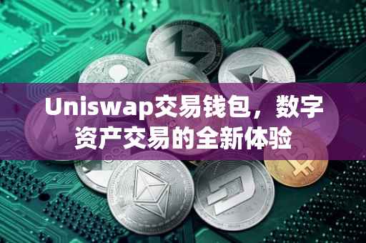 Uniswap交易钱包，数字资产交易的全新体验
